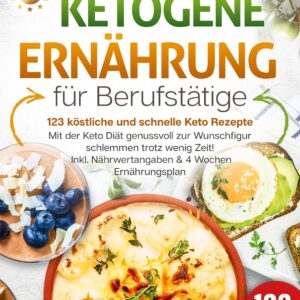 Ketogene Ernährung für Berufstätige - 123 köstliche und schnelle Keto Rezepte