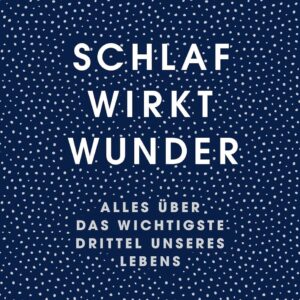 Schlaf wirkt Wunder: Alles über das wichtigste Drittel unseres Lebens